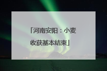 河南安阳：小麦收获基本结束